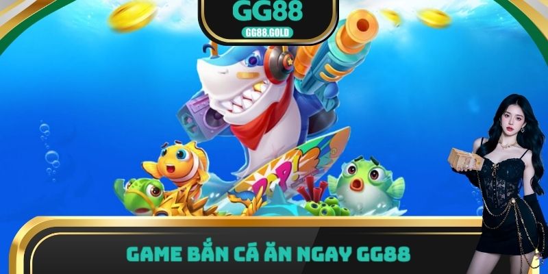 Game bắn cá ăn ngay GG88